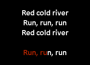 Red cold river
Run, run, run
Red cold river

Run, run, run