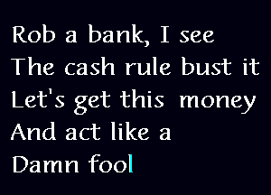 Rob 3 bank, I see
The cash rule bust it
Let's get this money
And act like 3

Damn fool