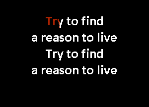 Try to find
a reason to live

Try to find
a reason to live