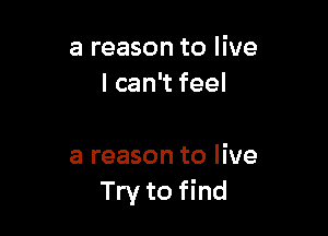 a reason to live
lcan feel

a reason to live
Try to find