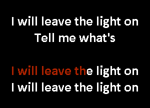 I will leave the light on
Tell me what's

I will leave the light on
I will leave the light on