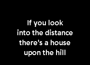 If you look

into the distance
there's a house
upon the hill