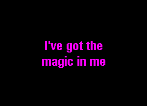 I've got the

magic in me