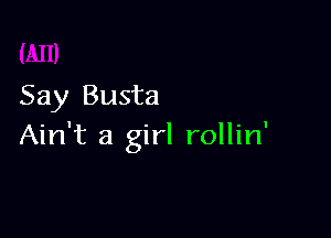 Say Busta

Ain't a girl rollin'