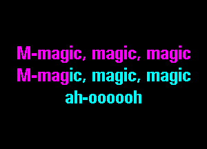 Nl-magic, magic, magic

M-magic, magic, magic
ah-oooouh