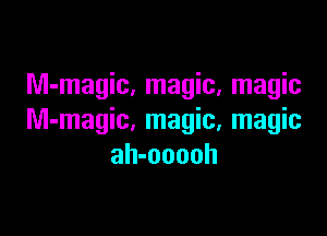 Nl-magic, magic, magic

M-magic, magic, magic
ah-ooooh