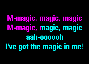 Nl-magic, magic, magic
Nl-magic, magic, magic
aah-oooooh
I've got the magic in me!