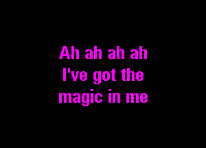 Ah ah ah ah

I've got the
magic in me