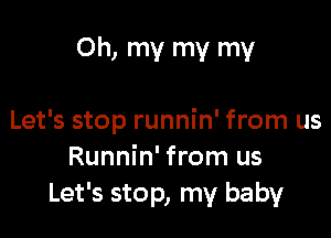 Oh, my my my

Let's stop runnin' from us
Runnin' from us
Let's stop, my baby