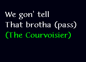 We gon' tell
That brotha (pass)

(The Courvoisier)