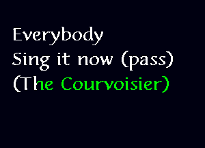 Everybody
Sing it now (pass)

(The Courvoisier)