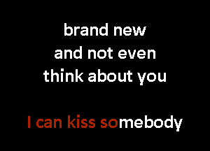 brand new
and not even

think about you

I can kiss somebody