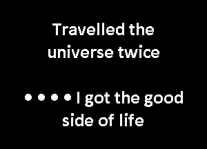 Travelled the
universe twice

0 0 0 0 I got the good
side of life