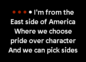 0 0 0 0 I'm from the
East side of America
Where we choose
pride over character
And we can pick sides