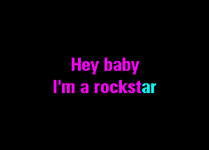 Hey baby

I'm a rockstar