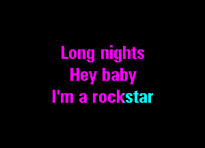 Long nights

Hey baby
I'm a rockstar