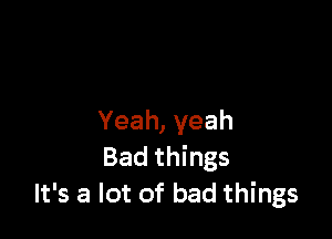Yeah, yeah
Bad things
It's a lot of bad things