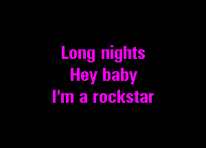 Long nights

Hey baby
I'm a rockstar