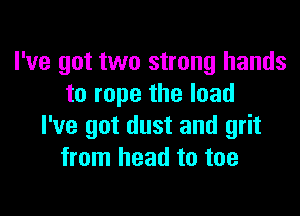 I've got two strong hands
to rape the load

I've got dust and grit
from head to toe