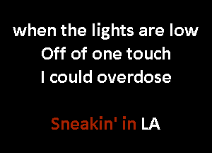 when the lights are low
Off of one touch
I could overdose

Sneakin' in LA