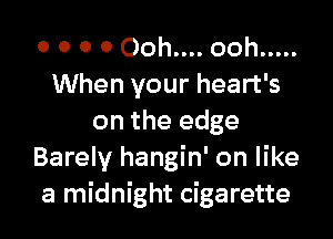 o o o o Ooh.... ooh .....
When your heart's

on the edge
Barely hangin' on like
a midnight cigarette