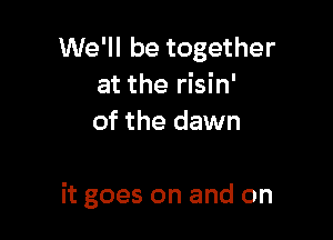 UVerbetogether
at the risin'
of the dawn

it goes on and on