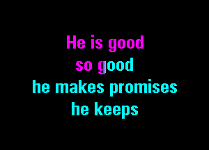 He is good
so good

he makes promises
he keeps