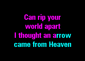 Can rip your
world apart

I thought an arrow
came from Heaven