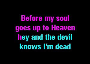 Before my soul
goes up to Heaven

hey and the devil
knows I'm dead