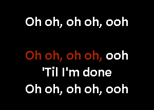 Oh oh, oh oh, ooh

Oh oh, oh oh, ooh
'Til I'm done
Oh oh, oh oh, ooh