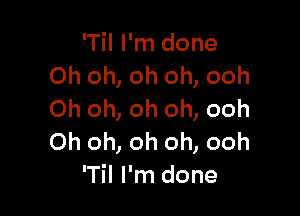 'Til I'm done
Oh oh, oh oh, ooh

Oh oh, oh oh, ooh
Oh oh, oh oh, ooh
'Til I'm done