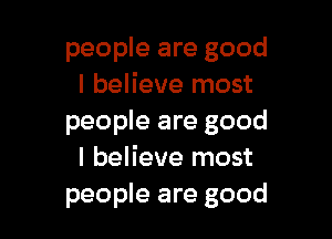 people are good
I believe most

people are good
I believe most
people are good