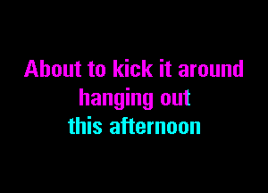 About to kick it around

hanging out
this afternoon