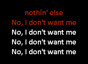 nothin' else
No, I don't want me

No, I don't want me
No, I don't want me
No, I don't want me