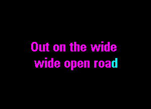 Out on the wide

wide open road