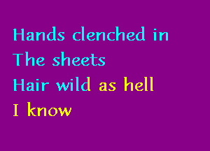 Hands clenched in
The sheets

Hair wild as hell
I know