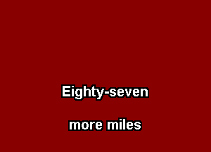 Eighty-seven

more miles