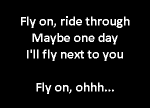 Fly on, ride through
Maybe one day

I'll fly next to you

Fly on, ohhh...