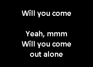 Will you come

Yeah, mmm
Will you come
out alone