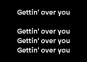 Gettin' over you

Gettin' over you
Gettin' over you
Gettin' over you