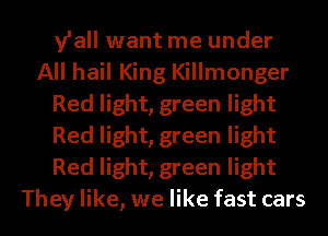 y'all want me under
All hail King Killmonger
Red light, green light
Red light, green light
Red light, green light

They like, we like fast cars l