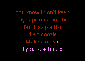 You know I don't keep
my cape on a hoodie
But I keep a Uzi

it's a doozie
Make a movie
if you're actin', so