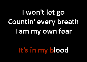 I won't let go
Countin' every breath

I am my own fear

It's in my blood