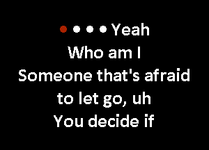 o o o oYeah
Whoaml

Someone that's afraid
to let go, uh
You decide if