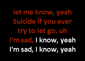 let me know, yeah
Suicide if you ever

try to let go, uh
I'm sad, I know, yeah
I'm sad, I know, yeah