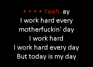 0 0 0 0 Yeah, av
lwork hard every
motherfuckin' day

I work hard
lwork hard every day
But today is my day