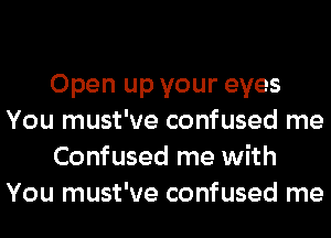 Open up your eyes
You must've confused me
Confused me with
You must've confused me