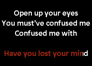 Open up your eyes
You must've confused me
Confused me with

Have you lost your mind