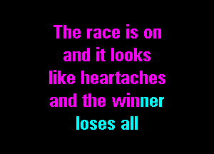 The race is on
and it looks

like heartaches
and the winner
loses all