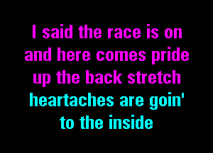 I said the race is on
and here comes pride
up the hack stretch
heartaches are goin'
to the inside